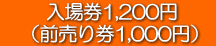  入場券1,200円 　（前売り券1,000円） 