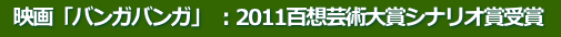 映画「バンガバンガ」 :2011百想芸術大賞シナリオ賞受賞